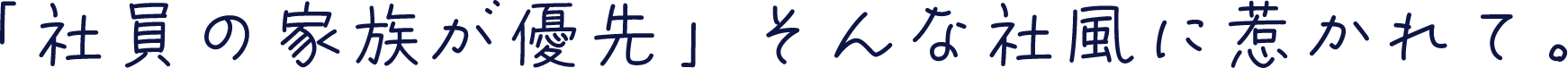 「社員の家族が優先」そんな社風に惹かれて。